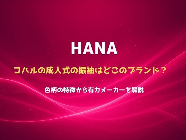 HANAコハルの成人式の振袖はどこのブランド？色柄の特徴から有力メーカーを解説