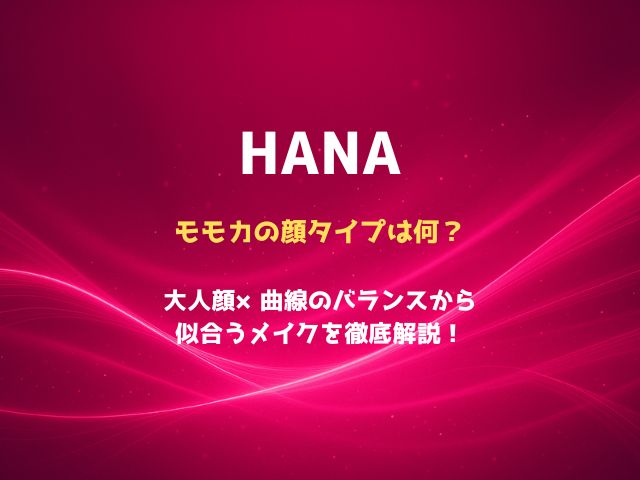 HANAモモカの顔タイプは何？大人顔×曲線のバランスから似合うメイクを徹底解説！