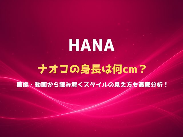 HANAナオコの身長は何cm？画像・動画から読み解くスタイルの見え方も徹底分析！