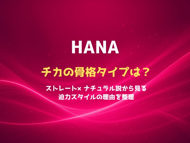 HANAチカの骨格タイプは？ストレート×ナチュラル説から見る迫力スタイルの理由を整理