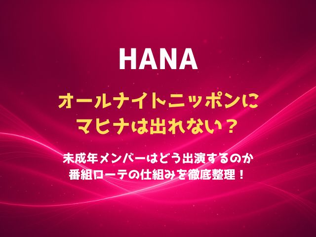 HANAオールナイトニッポンにマヒナは出れない？未成年メンバーはどう出演するのか・番組ローテの仕組みを徹底整理！
