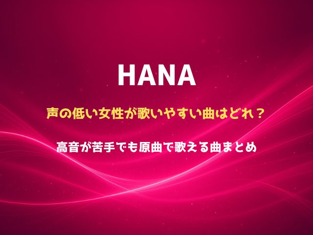 HANAの曲でカラオケで声の低い女性が歌いやすい曲はどれ？高音が苦手でも原曲で歌える曲まとめ