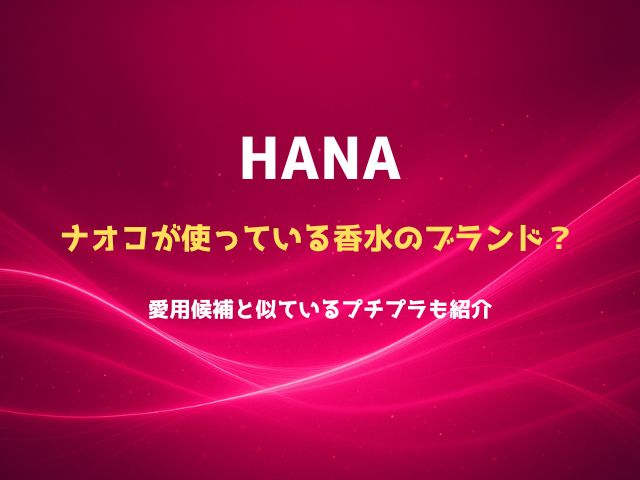 HANAのナオコが使っている香水はどこのブランド？愛用候補と似ているプチプラも紹介