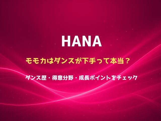 HANAモモカはダンスが下手って本当？ダンス歴・得意分野・成長ポイントをチェック