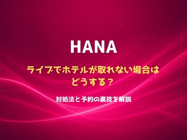 HANAライブでホテルが取れない場合はどうする？対処法と予約の裏技を解説