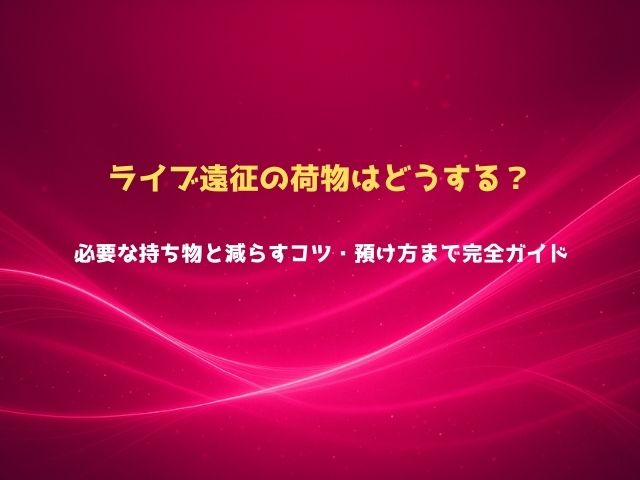 ライブ遠征の荷物はどうする？必要な持ち物と減らすコツ・預け方まで完全ガイド