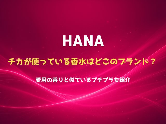 HANAのチカが使っている香水はどこのブランド？愛用の香りと似ているプチプラも紹介
