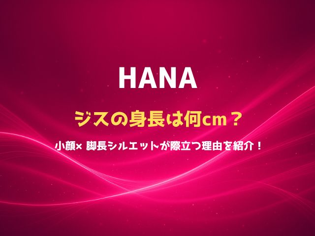 HANAジスの身長は何cm？小顔×脚長シルエットが際立つ理由を紹介！