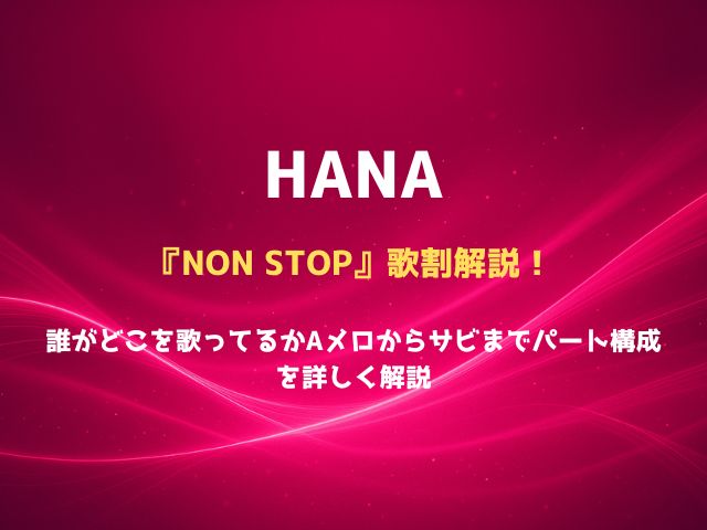 HANA『NON STOP』歌割解説！誰がどこを歌ってるかAメロからサビまでパート構成を詳しく解説