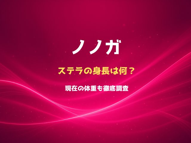ノノガのステラの身長は何㎝？現在の体重も徹底調査