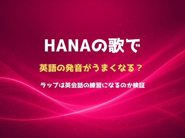 HANAの歌で英語の発音がうまくなる？ラップは英会話の練習になるのか検証