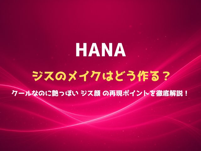 HANAジスのメイクはどう作る？クールなのに艶っぽい“ジス顔”の再現ポイントを徹底解説！