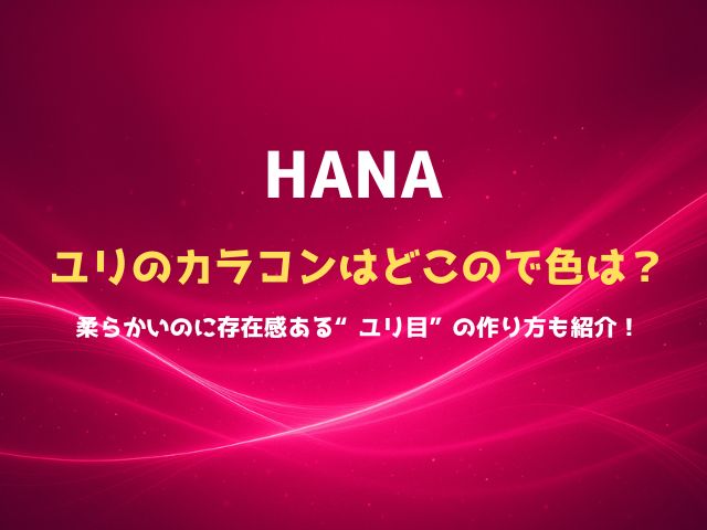 HANAユリのカラコンはどこので色は？柔らかいのに存在感ある“ユリ目”の作り方も紹介！
