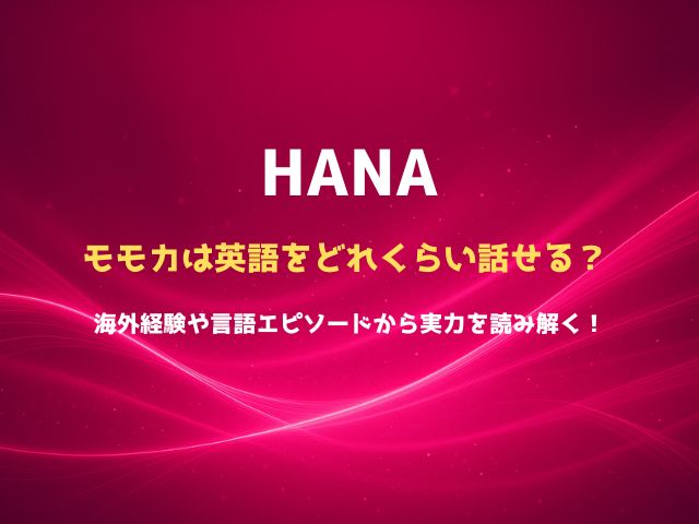 HANAモモカは英語をどれくらい話せる？海外経験や言語エピソードから実力を読み解く！