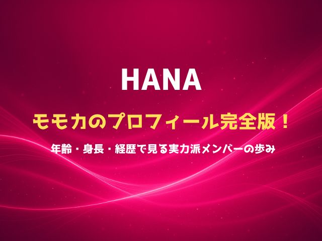 HANAモモカのプロフィール完全版！年齢・身長・経歴で見る実力派メンバーの歩み