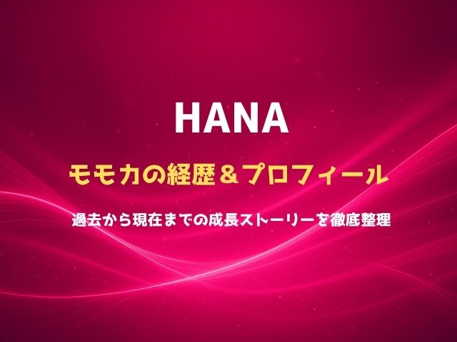 HANAモモカの経歴＆プロフィールまとめ！過去から現在までの成長ストーリーを徹底整理