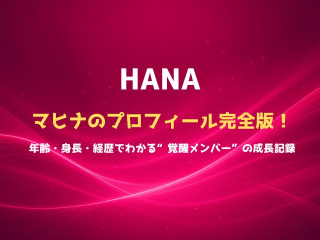 HANAマヒナのプロフィール完全版！年齢・身長・経歴でわかる“覚醒メンバー”の成長記録