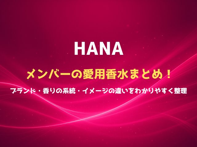 HANAメンバーの愛用香水まとめ！ブランド・香りの系統・イメージの違いをわかりやすく整理