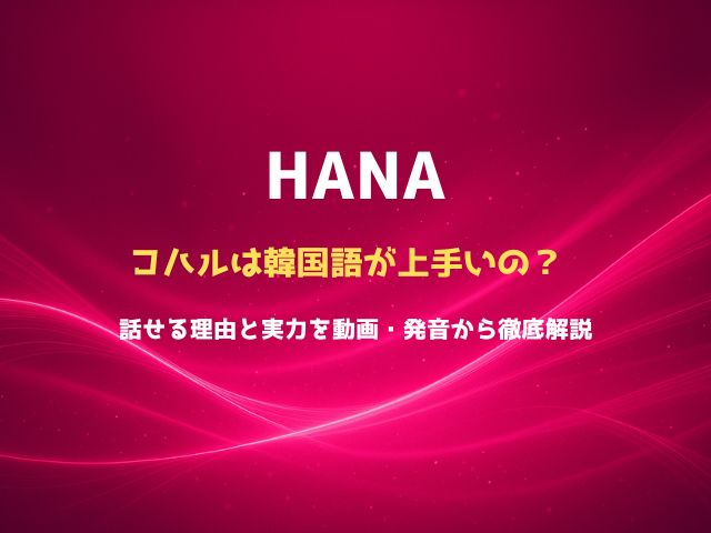 HANAのコハルは韓国語が上手いの？ 話せる理由と実力を動画・発音から徹底解説