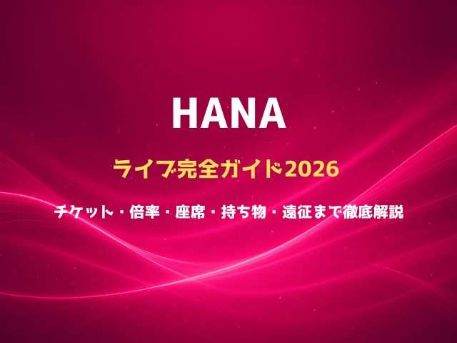 HANAライブ完全ガイド2026｜チケット・倍率・座席・持ち物・遠征まで徹底解説