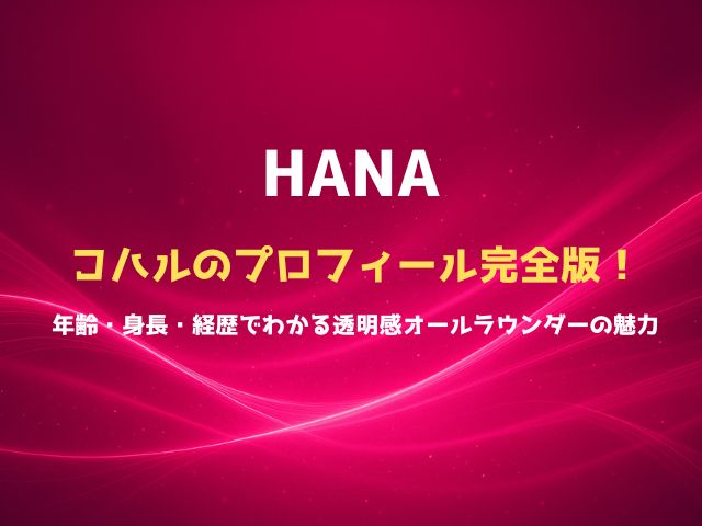 HANAコハルのプロフィール完全版！年齢・身長・経歴でわかる“透明感オールラウンダー”の魅力