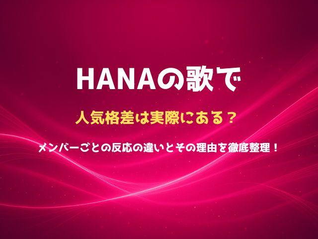 HANAの人気格差は実際にある？メンバーごとの反応の違いとその理由を徹底整理！