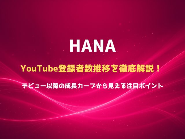 HANAのYouTube登録者数推移を徹底解説！デビュー以降の成長カーブから見える注目ポイント