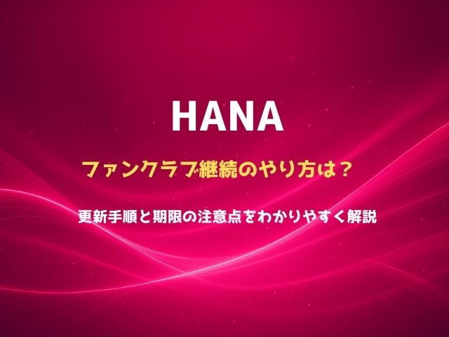 HANAファンクラブ継続のやり方は？更新手順と期限の注意点をわかりやすく解説