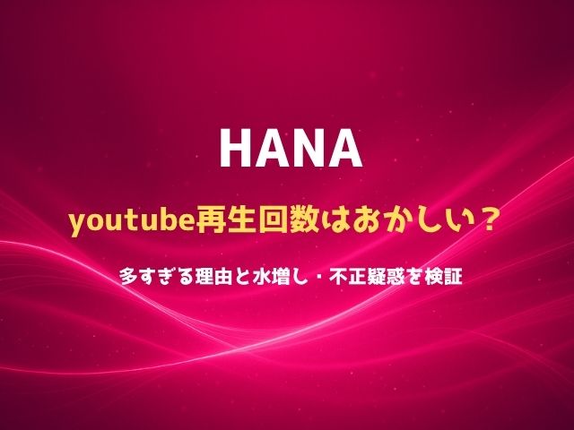 HANAの再生回数はおかしい？多すぎる理由と水増し・不正疑惑を検証