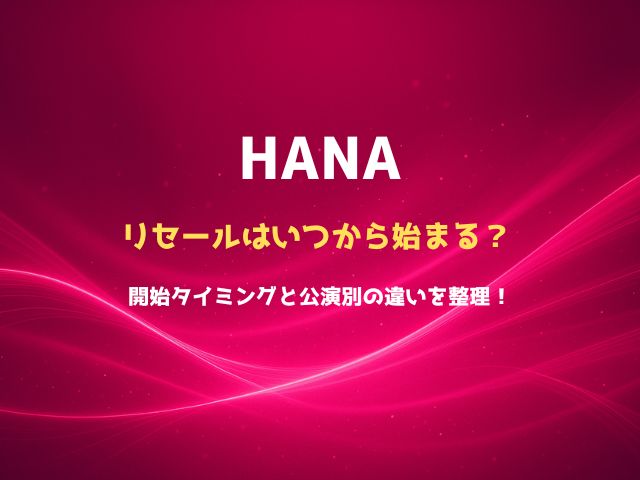 HANAリセールはいつから始まる？開始タイミングと公演別の違いを整理！
