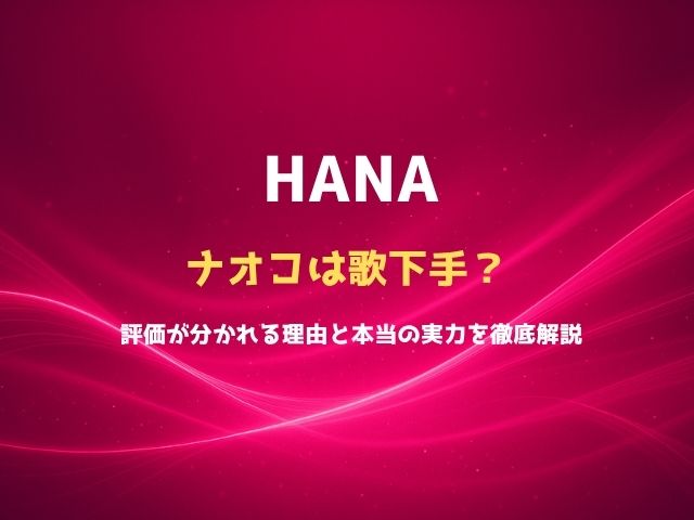 HANAナオコは歌下手？評価が分かれる理由と本当の実力を徹底解説