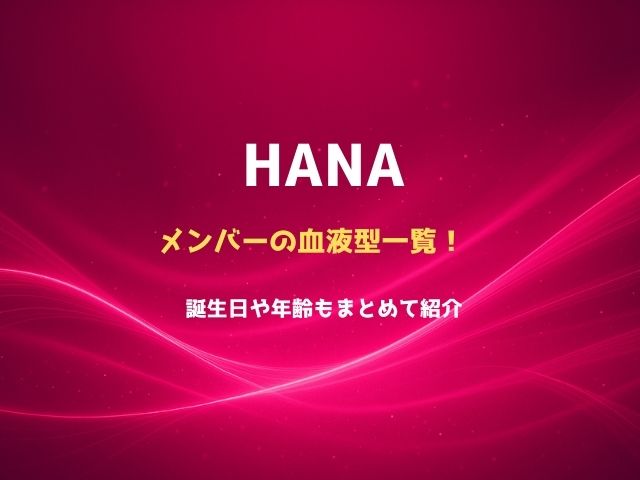HANAメンバーの血液型一覧！誕生日や年齢もまとめて紹介