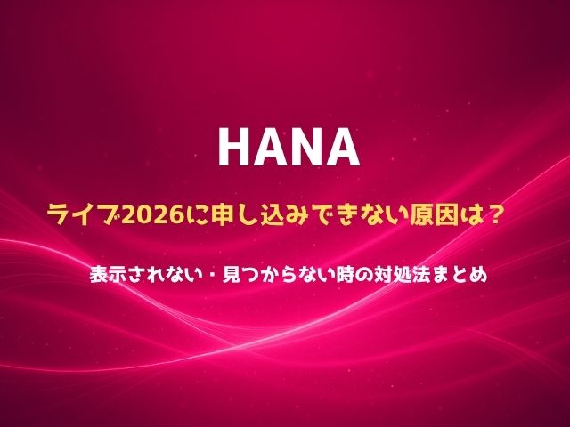 HANAライブ2026に申し込みできない原因は？表示されない・見つからない時の対処法まとめ