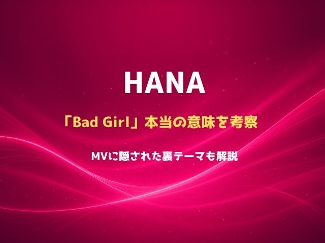 HANA「Bad Girl」本当の意味を考察｜MVに隠された裏テーマも解説