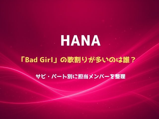 HANA「Bad Girl」の歌割りが多いのは誰？サビ・パート別に担当メンバーを整理