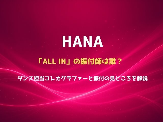 HANA「ALL IN」の振付師は誰？ダンス担当コレオグラファーと振付の見どころを解説
