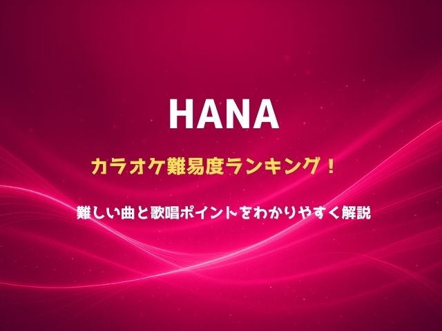 HANAカラオケ難易度ランキング！難しい曲と歌唱ポイントをわかりやすく解説