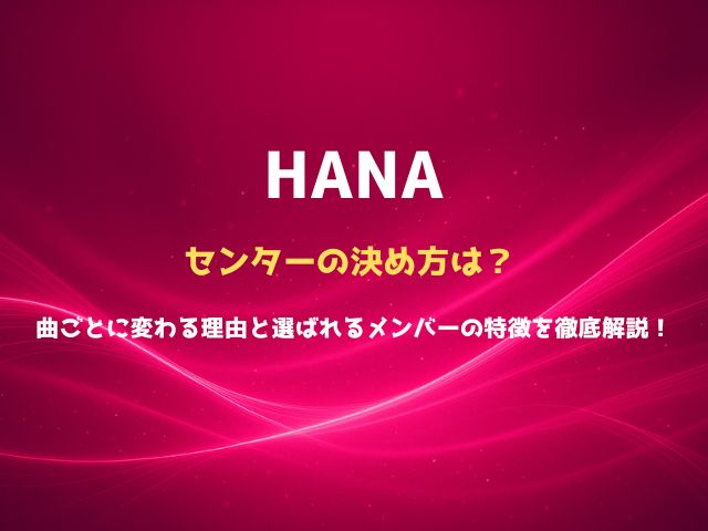 HANAセンターの決め方は？曲ごとに変わる理由と選ばれるメンバーの特徴を徹底解説！