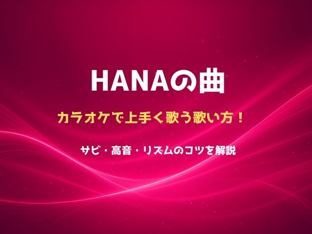 HANAの曲をカラオケで上手く歌う歌い方！サビ・高音・リズムのコツを解説
