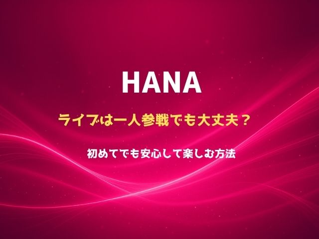 HANAライブは一人参戦でも大丈夫？初めてでも安心して楽しむ方法