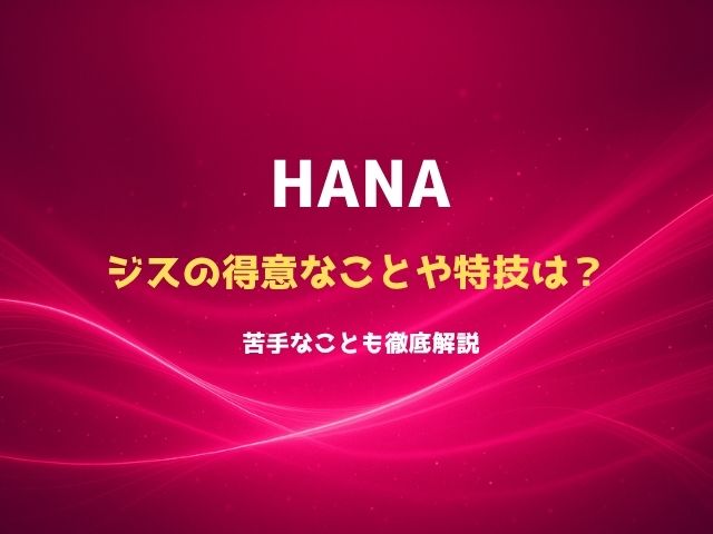 HANAジスの得意なことや特技は？苦手なことも徹底解説