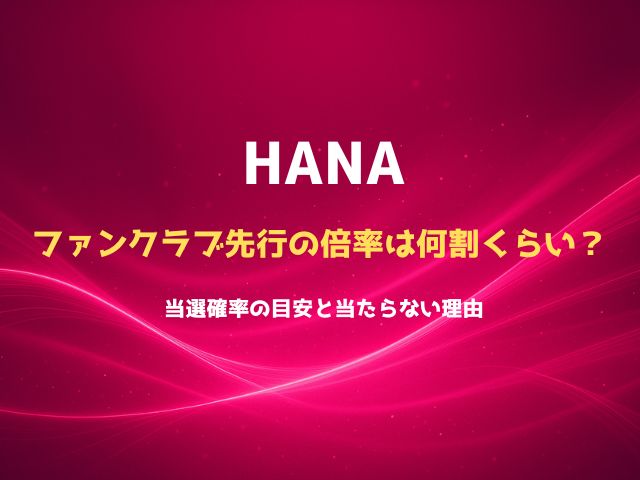 HANAファンクラブ先行の倍率は何割くらい？当選確率の目安と当たらない理由