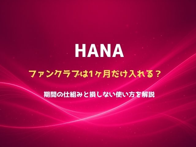 HANAファンクラブは1ヶ月だけ入れる？期間の仕組みと損しない使い方を解説