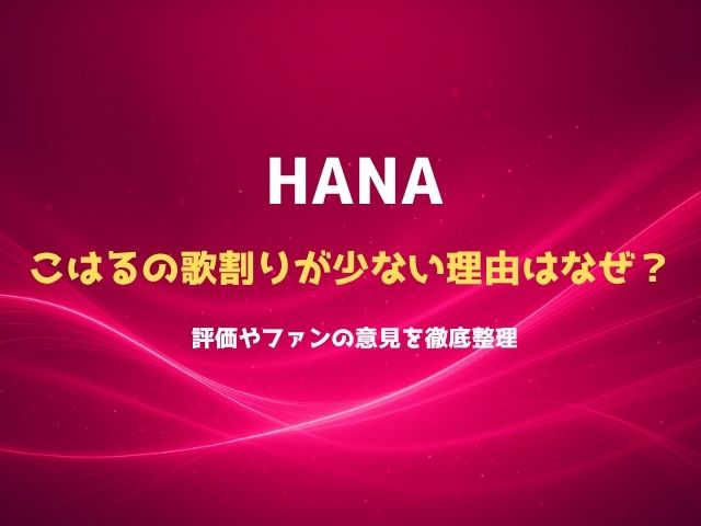 HANAこはるの歌割りが少ない理由はなぜ？評価やファンの意見を徹底整理