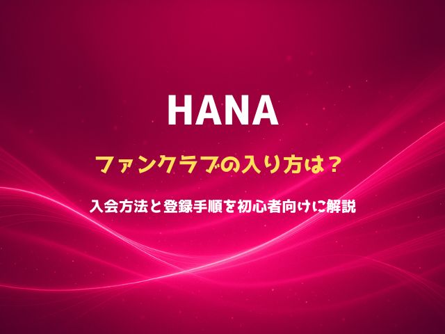 HANAファンクラブの入り方は？入会方法と登録手順を初心者向けに解説