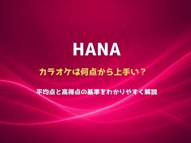 HANAカラオケは何点から上手い？平均点と高得点の基準をわかりやすく解説