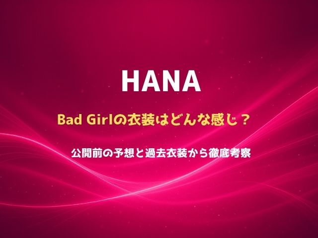 HANA Bad Girlの衣装はどんな感じ？公開前の予想と過去衣装から徹底考察
