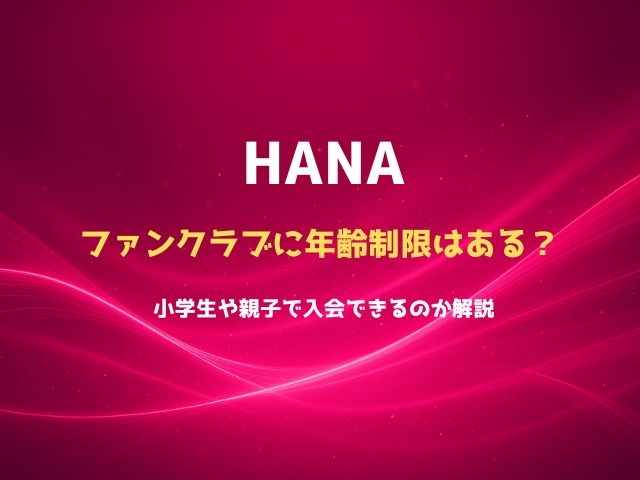 HANAファンクラブに年齢制限はある？小学生や親子で入会できるのか解説