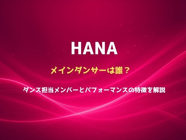 HANAのメインダンサーは誰？ダンス担当メンバーとパフォーマンスの特徴を解説