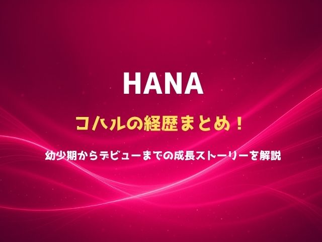 HANAコハルの経歴まとめ！幼少期からデビューまでの成長ストーリーを解説